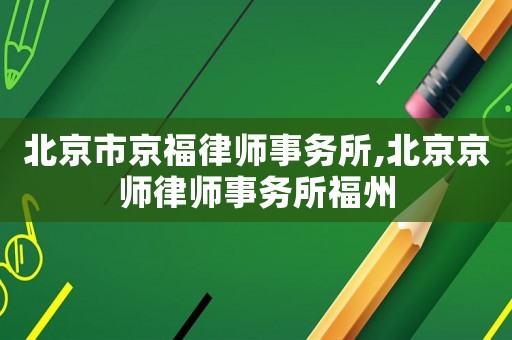 北京市京福律師事務(wù)所,北京京師律師事務(wù)所福州
