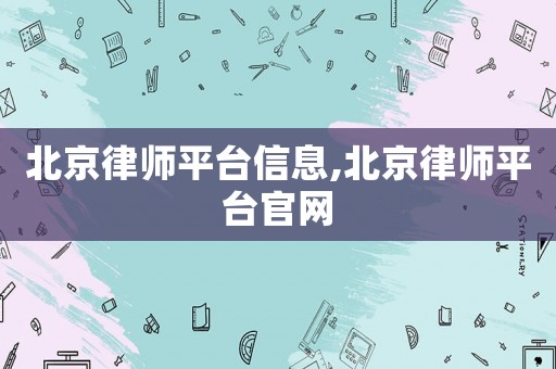 北京律師平臺信息,北京律師平臺官網(wǎng)