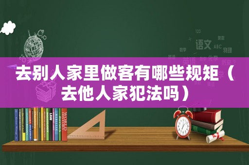 去別人家里做客有哪些規(guī)矩（去他人家犯法嗎）
