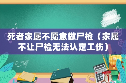 死者家屬不愿意做尸檢（家屬不讓尸檢無法認(rèn)定工傷）