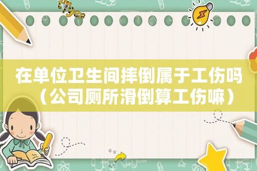 在單位衛(wèi)生間摔倒屬于工傷嗎（公司廁所滑倒算工傷嘛）
