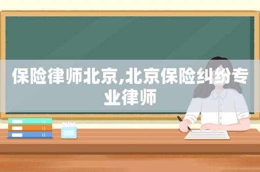 保險(xiǎn)律師北京,北京保險(xiǎn)糾紛專(zhuān)業(yè)律師