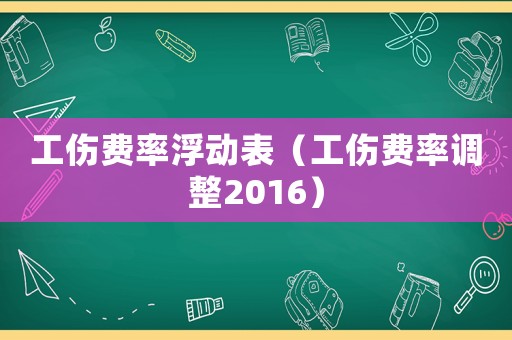 工傷費(fèi)率浮動(dòng)表（工傷費(fèi)率調(diào)整2016）