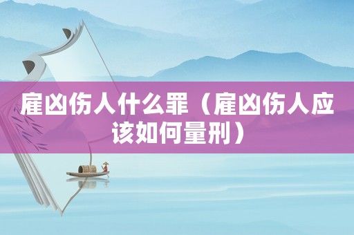 雇兇傷人什么罪（雇兇傷人應(yīng)該如何量刑）