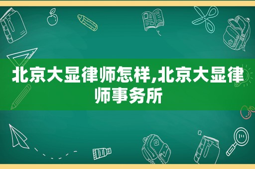 北京大顯律師怎樣,北京大顯律師事務所