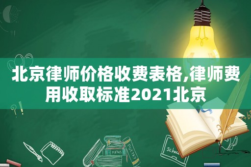 北京律師價格收費(fèi)表格,律師費(fèi)用收取標(biāo)準(zhǔn)2021北京
