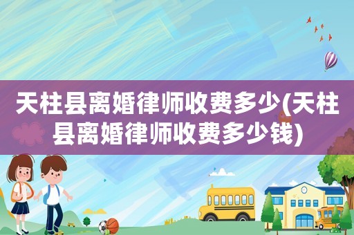 天柱縣離婚律師收費(fèi)多少(天柱縣離婚律師收費(fèi)多少錢)