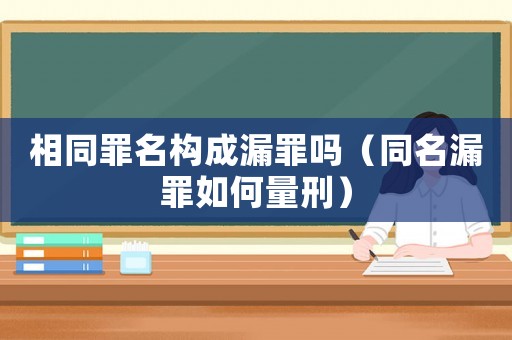 相同罪名構(gòu)成漏罪嗎（同名漏罪如何量刑）