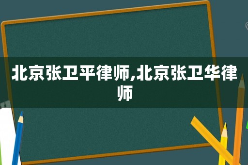北京張衛(wèi)平律師,北京張衛(wèi)華律師