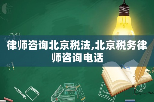 律師咨詢北京稅法,北京稅務(wù)律師咨詢電話