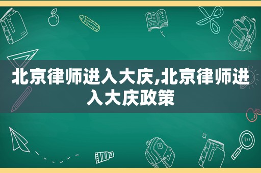 北京律師進入大慶,北京律師進入大慶政策