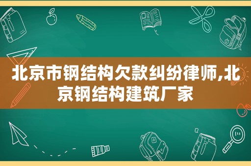 北京市鋼結(jié)構(gòu)欠款糾紛律師,北京鋼結(jié)構(gòu)建筑廠家