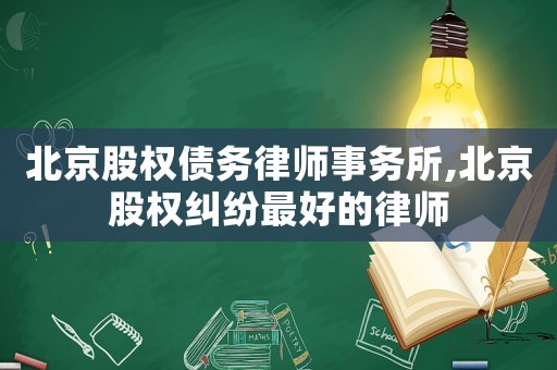 北京股權(quán)債務律師事務所,北京股權(quán)糾紛最好的律師