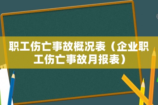 職工傷亡事故概況表（企業(yè)職工傷亡事故月報(bào)表）