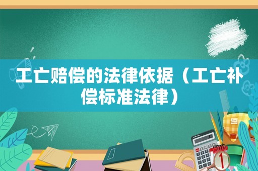 工亡賠償的法律依據（工亡補償標準法律）