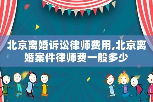 北京離婚訴訟律師費(fèi)用,北京離婚案件律師費(fèi)一般多少