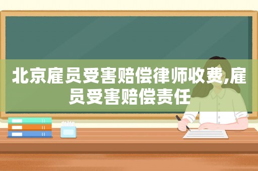 北京雇員受害賠償律師收費,雇員受害賠償責任