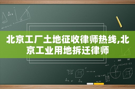 北京工廠土地征收律師熱線,北京工業(yè)用地拆遷律師
