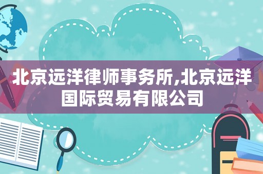 北京遠洋律師事務(wù)所,北京遠洋國際貿(mào)易有限公司