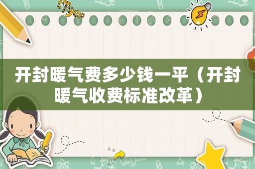 開封暖氣費(fèi)多少錢一平（開封暖氣收費(fèi)標(biāo)準(zhǔn)改革）