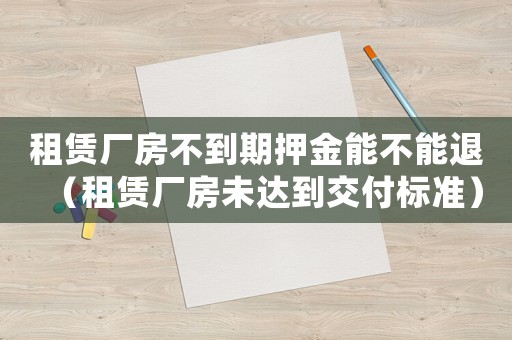 租賃廠房不到期押金能不能退（租賃廠房未達(dá)到交付標(biāo)準(zhǔn)）