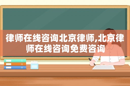 律師在線咨詢北京律師,北京律師在線咨詢免費(fèi)咨詢