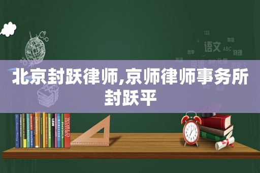 北京封躍律師,京師律師事務(wù)所封躍平
