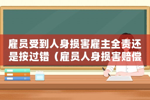 雇員受到人身?yè)p害雇主全責(zé)還是按過(guò)錯(cuò)（雇員人身?yè)p害賠償標(biāo)準(zhǔn)）