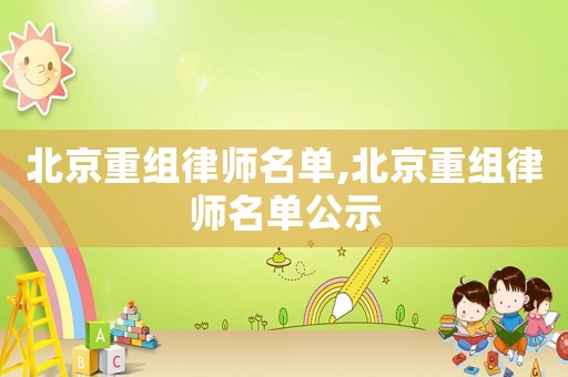 北京重組律師名單,北京重組律師名單公示