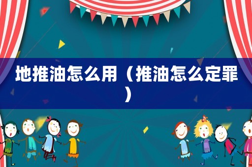 地推油怎么用（推油怎么定罪）