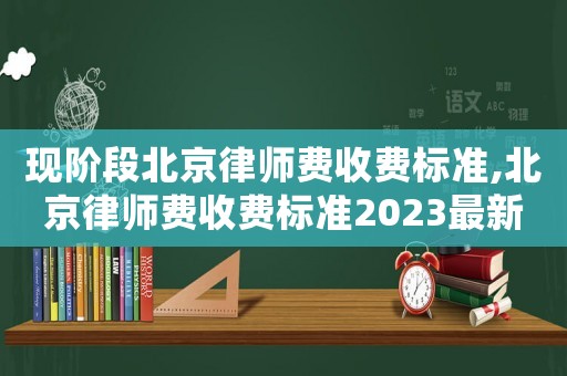 現(xiàn)階段北京律師費收費標(biāo)準(zhǔn),北京律師費收費標(biāo)準(zhǔn)2023最新