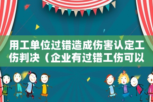 用工單位過錯(cuò)造成傷害認(rèn)定工傷判決（企業(yè)有過錯(cuò)工傷可以解除合同嗎）