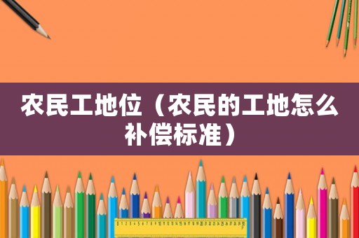 農(nóng)民工地位（農(nóng)民的工地怎么補(bǔ)償標(biāo)準(zhǔn)）