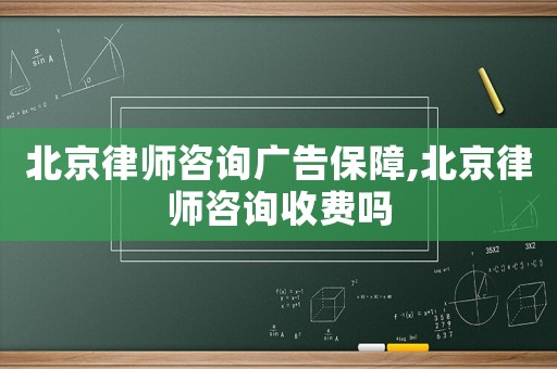 北京律師咨詢廣告保障,北京律師咨詢收費(fèi)嗎