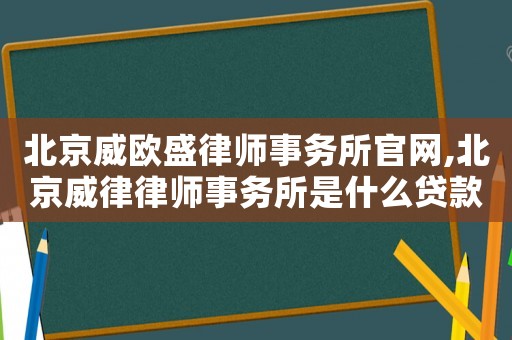 北京威歐盛律師事務(wù)所官網(wǎng),北京威律律師事務(wù)所是什么貸款