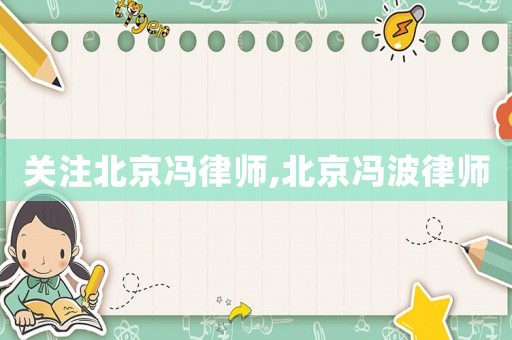 關(guān)注北京馮律師,北京馮波律師