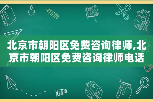 北京市朝陽區(qū)免費咨詢律師,北京市朝陽區(qū)免費咨詢律師電話號碼