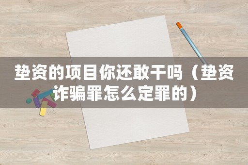 墊資的項(xiàng)目你還敢干嗎（墊資詐騙罪怎么定罪的）