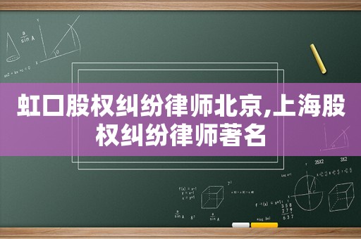 虹口股權(quán)糾紛律師北京,上海股權(quán)糾紛律師著名
