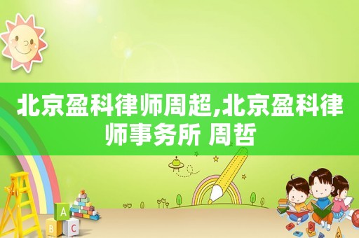 北京盈科律師周超,北京盈科律師事務(wù)所 周哲