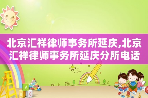 北京匯祥律師事務(wù)所延慶,北京匯祥律師事務(wù)所延慶分所電話