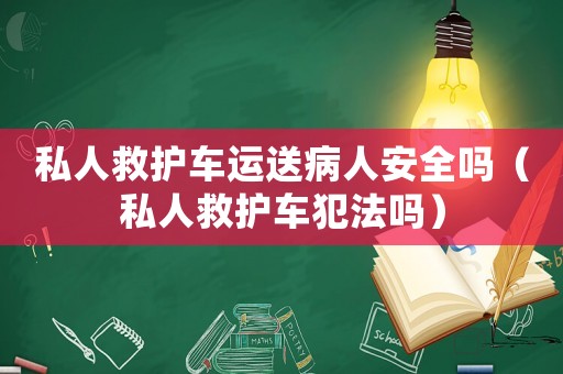 私人救護(hù)車運(yùn)送病人安全嗎（私人救護(hù)車犯法嗎）