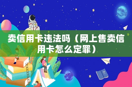 賣(mài)信用卡違法嗎（網(wǎng)上售賣(mài)信用卡怎么定罪）