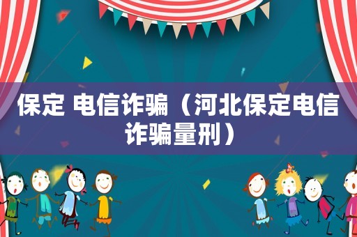 保定 電信詐騙（河北保定電信詐騙量刑）