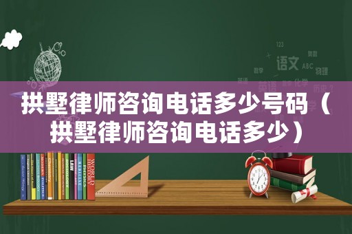 拱墅律師咨詢電話多少號碼（拱墅律師咨詢電話多少）