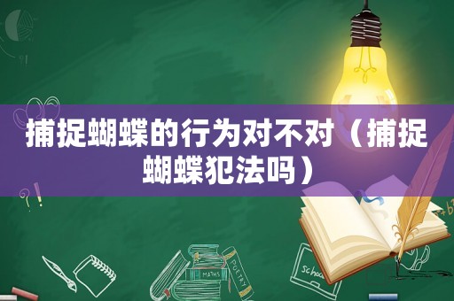 捕捉蝴蝶的行為對(duì)不對(duì)（捕捉蝴蝶犯法嗎）