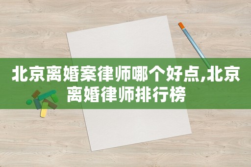 北京離婚案律師哪個好點(diǎn),北京離婚律師排行榜