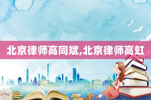 北京律師高同斌,北京律師高虹