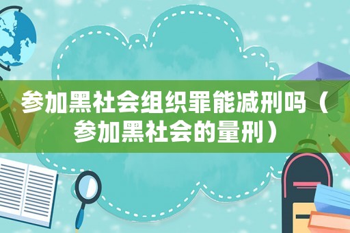 參加黑社會組織罪能減刑嗎（參加黑社會的量刑）