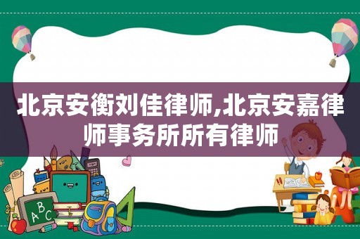 北京安衡劉佳律師,北京安嘉律師事務(wù)所所有律師
